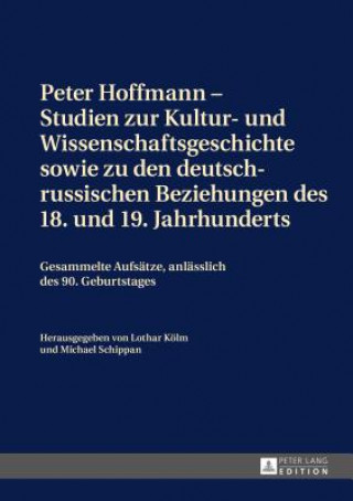 Peter Hoffmann - Studien Zur Kultur- Und Wissenschaftsgeschichte Sowie Zu Den Deutsch-Russischen Beziehungen Des 18. Und 19. Jahrhunderts