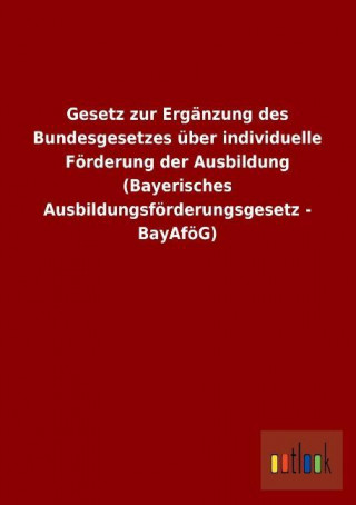 Gesetz zur Ergänzung des Bundesgesetzes über individuelle Förderung der Ausbildung (Bayerisches Ausbildungsförderungsgesetz - BayAföG)