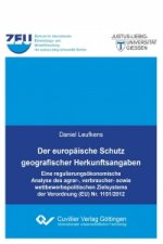 Der europäische Schutz geografischer Herkunftsangaben. Eine regulierungsökonomische Analyse des agrar-, verbraucher- sowie wettbewerbspolitischen Ziel