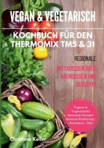 Vegan & vegetarisch. Kochbuch fur den Thermomix TM5 & 31. Regionale Mittagessen oder Abendessen und Desserts. Vegane & vegetarische saisonale Rezepte.