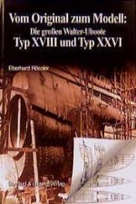 Vom Original zum Modell: Die grossen Walter-Uboote Typ XVIII und Typ XXVI