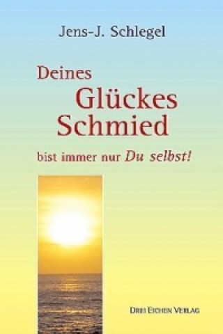 Deines Glückes Schmied bist immer nur Du selbst!