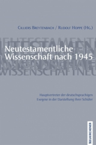 Neutestamentliche Wissenschaft nach 1945. Hauptvertreter der deutschsprachigen Exegese in der Darstellung ihrer Schuler