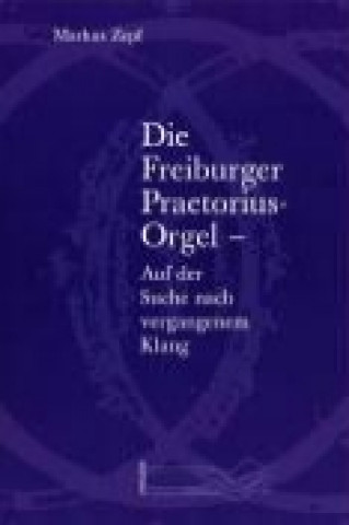 Die Freiburger Praetorius-Orgel - Auf der Suche nach vergangenem Klang