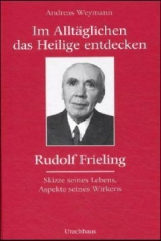 Im Alltäglichen das Heilige entdecken - Rudolf Frieling