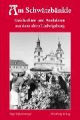 Am Schwätzbänkle  - Geschichten und Anekdoten aus dem alten Ludwigsburg