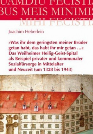 »Was ihr dem geringsten meiner Brüder getan habt, das habt ihr mir getan ...« - Das Weilheimer Heilig-Geist-Spital als Beispiel privater und kommunale