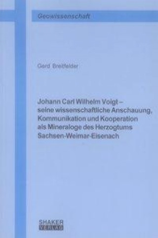 Johann Carl Wilhelm Voigt - seine wissenschaftliche Anschauung, Kommunikation und Kooperation als Mineraloge des Herzogtums Sachsen-Weimar-Eisenach