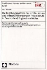 Die Regelungssysteme der rechts-, steuer- und wirtschaftsberatenden Freien Berufe in Deutschland, England und Wales