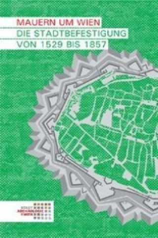 Mauern um Wien. Die Stadtbefestigung von 1529 bis 1857