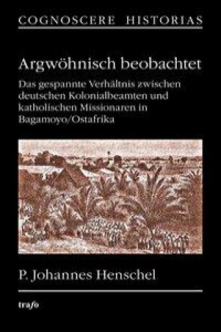 Argwöhnisch beobachtet. Das gespannte Verhältnis zwischen deutschen Kolonialbeamten und katholischen Missionaren in Bagamoyo/Ostafrika