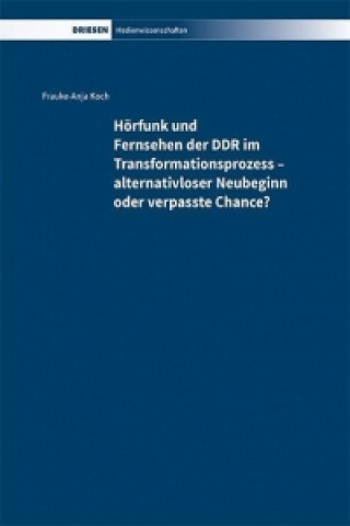 Hörfunk und Fernsehen der DDR im Transformationsprozess - alternativloser Neubeginn oder verpasste Chance?