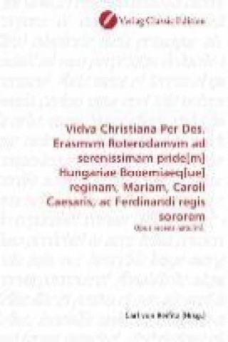 Vidva Christiana Per Des. Erasmvm Roterodamvm ad serenissimam pride[m] Hungariae Booemiaeq[ue] reginam, Mariam, Caroli Caesaris, ac Ferdinandi regis s