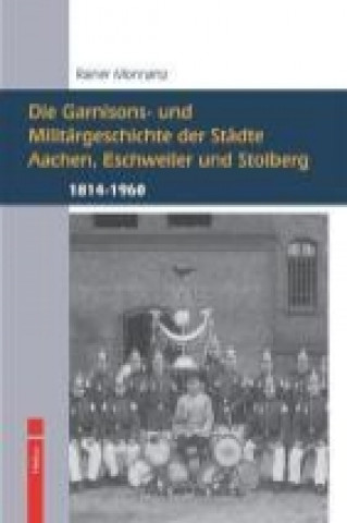 Die Garnisons- und Militärgeschichte der Städte Aachen, Eschweiler und Stolberg