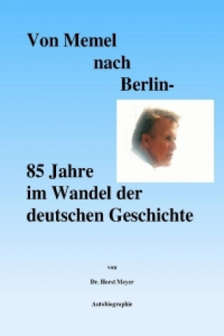 Von Memel nach Berlin - 85 Jahre im Wandel der deutschen Geschichte