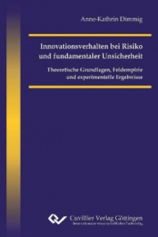 Innovationsverhalten bei Risiko und fundamentaler Unsicherheit. Theoretische Grundlagen, Feldempirie und experimentelle Ergebnisse