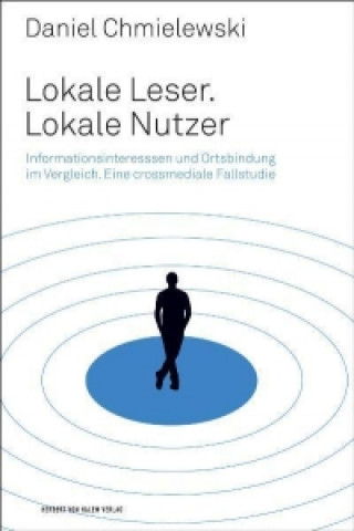 Lokale Leser. Lokale Nutzer. Informationsinteressen im Vergleich. Eine crossmediale Fallstudie