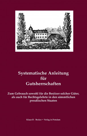 Systematische Anleitung F r Die Gutsherrschaft in Den S mmtlichen K niglich Preu ischen Staaten Zur Richtigen Beurtheilung Und Wahrnehmung Ihrer Gutsg