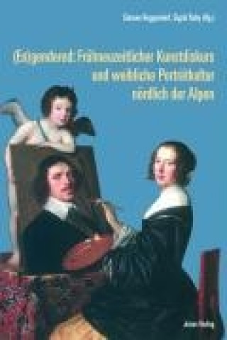 (En)gendered: Frühneuzeitlicher Kunstdiskurs und weibliche Porträtkultur nördlich der Alpen