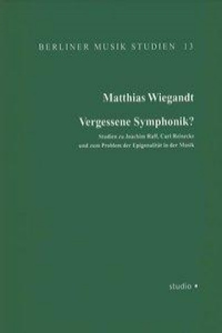 Vergessene Symphonik? Studien zu Joachim Raff, Carl Reinecke und zum Problem der Epigonalität in der Musik