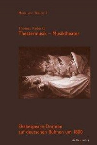 Theatermusik - Musiktheater. Shakespeare-Dramen auf deutschen Bühnen um 1800