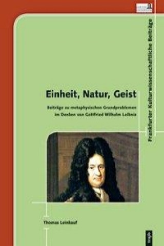 Einheit, Natur, Geist. Beiträge zu metaphysischen Grundproblemen im Denken von Gottfried Wilhelm Leibniz
