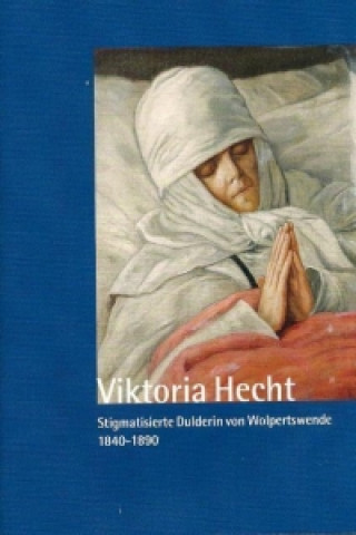 Viktoria Hecht - Stigmatisierte Dulderin von Wolpertswende - 1840-1890