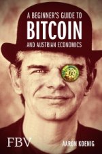 A Beginners Guide to BITCOIN AND AUSTRIAN ECONOMICS