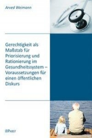 Gerechtigkeit als Maßstab für Priorisierung und Rationierung im Gesundheitssystem - Voraussetzungen für einen öffentlichen Diskurs