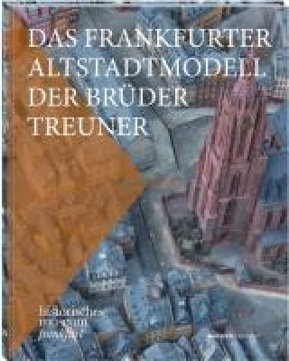 Das Frankfurter Altstadtmodell der Brüder Treuner