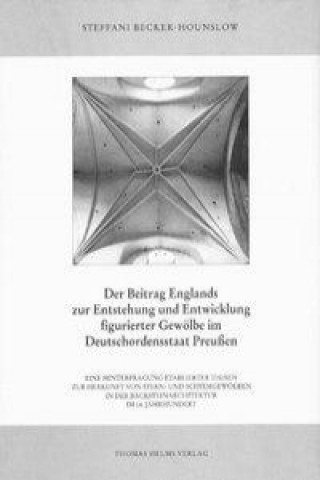 Der Beitrag Englands zur Entstehung und Entwicklung figurierter Gewölbe im Deutschordensstaat Preussen