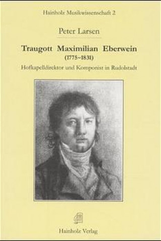 Traugott Maximilian Eberwein (1775-1831). Hofkapellmeister und Komponist in Rudolstadt