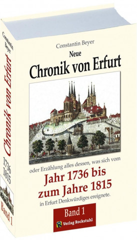 Neue Chronik von Erfurt 1736-1815. Oder Erzählungen alles dessen, was sich vom Jahr 1736 bis zum Jahr 1815 in Erfurt Denkwürdiges ereignete / Chronik