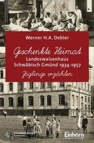 Geschenkte Heimat - Landeswaisenhaus Schwäbisch Gmünd 1934-1957