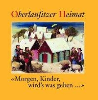 Oberlausitzer Heimat / Morgen, Kinder, wird's was geben...