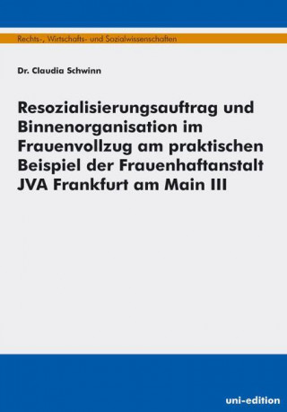 Resozialisierungsauftrag und Binnenorganisation im Frauenvollzug am praktischen Beispiel der Frauenhaftanstalt JVA Frankfurt am Main III