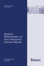 Deutsche Militärhistoriker von Hans Delbrück bis Andreas Hillgruber.