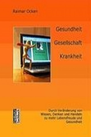 Gesundheit, Gesellschaft, Krankheit - durch Veränderung von Wissen, Denken und Handeln zu mehr Lebensfreude und Gesundheit