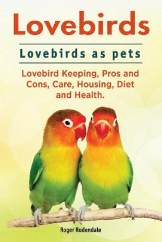 Lovebirds. Lovebirds as Pets. Lovebird Keeping, Pros and Con