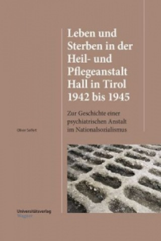 Leben und Sterben in der Heil- und Pflegeanstalt Hall in Tirol 1942 bis 1945