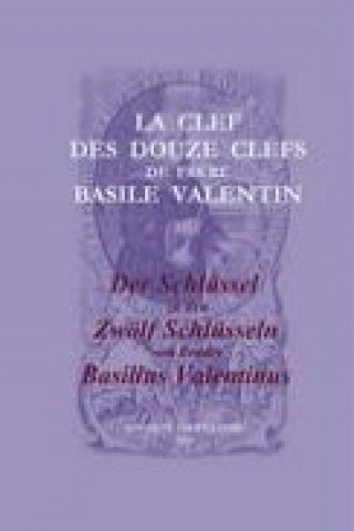 La Clef des Douze Clefs de Frere Basile Valentin / Der Schlüssel zu den Zwölf Schlüsseln von Bruder Basilius Valentinus