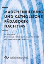 Mädchenbildung und Katholische Pädagogik nach 1945. Die Pädagogin Sr. Sophia von Kotschoubey-Beauharnais O.S.B. und die Heimschule Kloster Wald