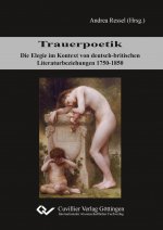 Trauerpoetik. Die Elegie im Kontext von deutsch-britischen Literaturbeziehungen 1750-1850