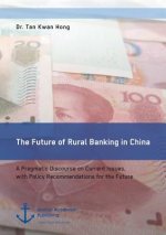 Future of Rural Banking in China. A Pragmatic Discourse on Current Issues, with Policy Recommendations for the Future