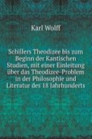 Schillers Theodizee bis zum Beginn der Kantischen Studien, mit einer Einleitung über das Theodizee-Problem in der Philosophie und Literatur des 18. Ja