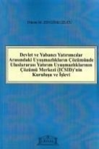 Devlet ve Yabanci Yatirimcilar Arasindaki Uyusmazliklarin Cözümünde Uluslararasi Yatirim Uyusmazliklarinin Cözümü Merkezi ICSIDnin Kurulusu ve Isleyis