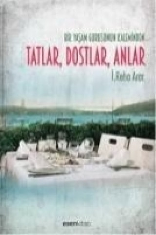 Bir Yasam Gurusunun Kaleminden Tatlar, Dostlar, Anlar