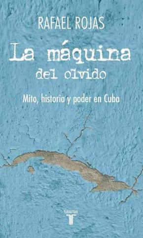 La Maquina del Olvido: Mito, Historia y Poder en Cuba = The Machine of Oblivion