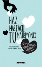 Haz Mas Facil Tu Matrimonio: 10 Verdades Para Transformar la Relacion Que Tienes en la Que Siempre Sonaste = Making Marriage Simple