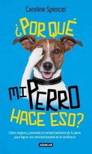Por Que Mi Perro Hace Eso?: Como Mejorar y Entender el Comportamiento de Tu Perro Para Lograr una Amistad Basada en la Confianza = Why Does My Dog Do
